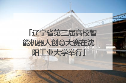辽宁省第三届高校智能机器人创意大赛在沈阳工业大学举行
