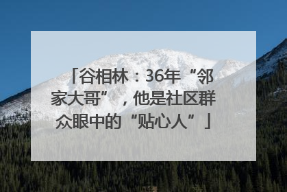 谷相林：36年“邻家大哥”，他是社区群众眼中的“贴心人”