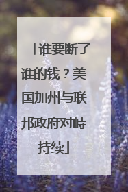 谁要断了谁的钱？美国加州与联邦政府对峙持续