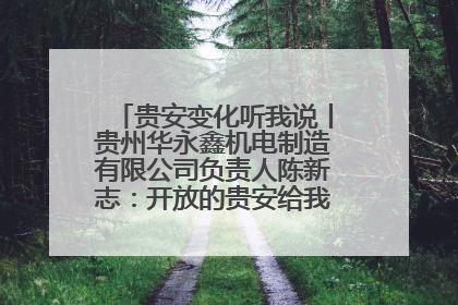 贵安变化听我说丨贵州华永鑫机电制造有限公司负责人陈新志：开放的贵安给我走出去的底气