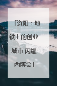 资阳：地铁上的创业城市 闪耀西博会