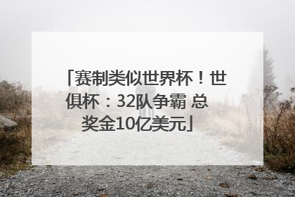 赛制类似世界杯！世俱杯：32队争霸 总奖金10亿美元