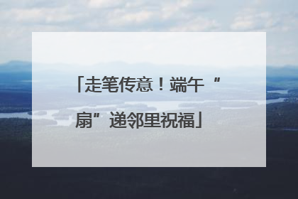 走笔传意！端午“扇”递邻里祝福