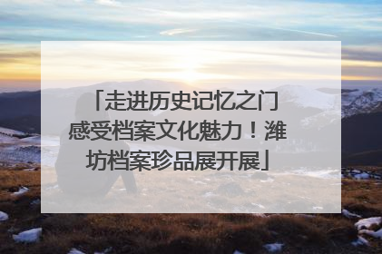 走进历史记忆之门 感受档案文化魅力！潍坊档案珍品展开展