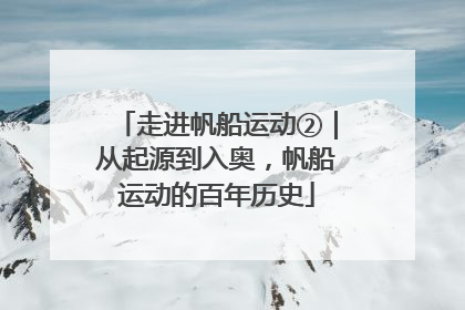 走进帆船运动②｜从起源到入奥，帆船运动的百年历史