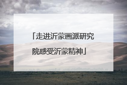 走进沂蒙画派研究院感受沂蒙精神