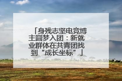 身残志坚电竞博主圆梦入团：新就业群体在共青团找到“成长坐标”