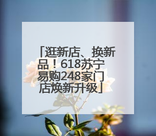逛新店、换新品！618苏宁易购248家门店焕新升级