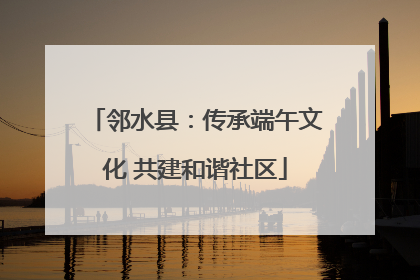 邻水县：传承端午文化 共建和谐社区