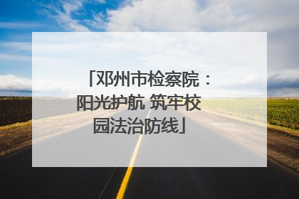 邓州市检察院：阳光护航 筑牢校园法治防线