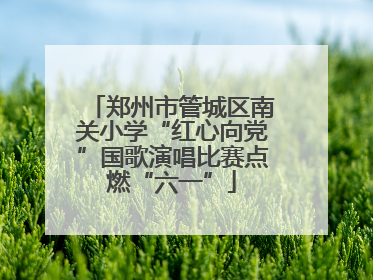 郑州市管城区南关小学“红心向党”国歌演唱比赛点燃“六一”