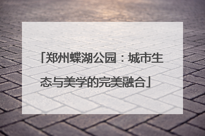 郑州蝶湖公园：城市生态与美学的完美融合
