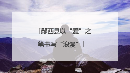 郧西县以“爱”之笔书写“浪漫”