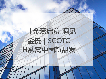 金燕启幕 洞见金贵｜SCOTCH燕窝中国新品发布会举行