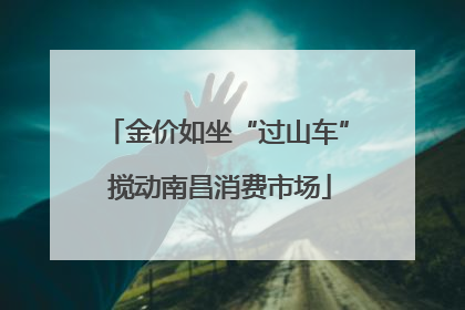 金价如坐“过山车” 搅动南昌消费市场