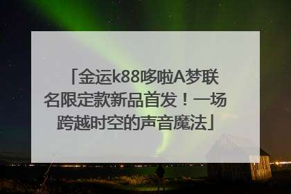 金运k88哆啦A梦联名限定款新品首发！一场跨越时空的声音魔法
