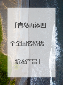 青岛再添四个全国名特优新农产品