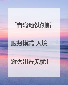 青岛地铁创新服务模式 入境游客出行无忧