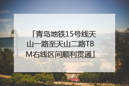 青岛地铁15号线天山一路至天山二路TBM右线区间顺利贯通