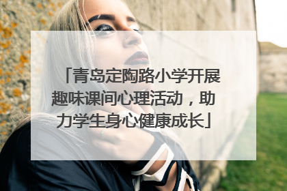 青岛定陶路小学开展趣味课间心理活动，助力学生身心健康成长