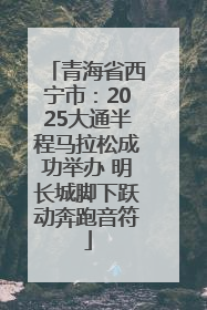 青海省西宁市：2025大通半程马拉松成功举办 明长城脚下跃动奔跑音符