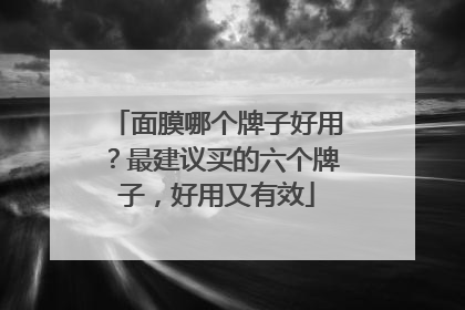 面膜哪个牌子好用？最建议买的六个牌子，好用又有效