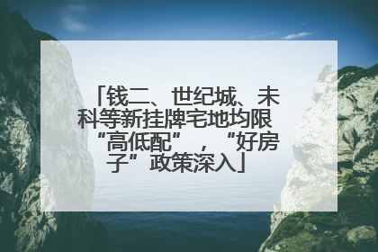 钱二、世纪城、未科等新挂牌宅地均限“高低配”，“好房子”政策深入