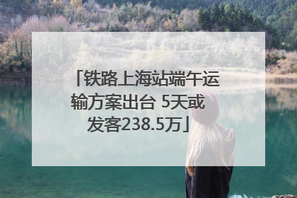 铁路上海站端午运输方案出台 5天或发客238.5万