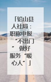 铅山县人社局：职称申报“不出门” 做好服务“暖心人”