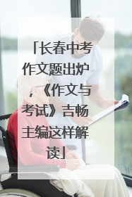 长春中考作文题出炉，《作文与考试》吉畅主编这样解读