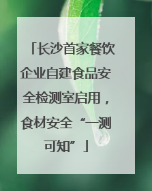 长沙首家餐饮企业自建食品安全检测室启用，食材安全“一测可知”
