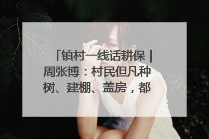 镇村一线话耕保｜周张博：村民但凡种树、建棚、盖房，都要向街道报批