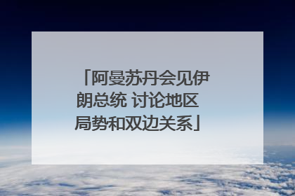 阿曼苏丹会见伊朗总统 讨论地区局势和双边关系