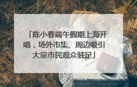 陈小春端午假期上海开唱，场外市集、周边吸引大量市民观众驻足