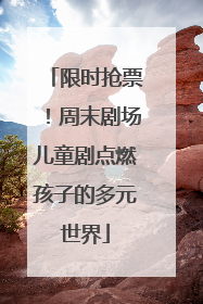 限时抢票！周末剧场儿童剧点燃孩子的多元世界