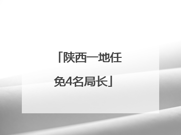陕西一地任免4名局长