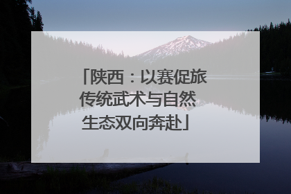 陕西：以赛促旅 传统武术与自然生态双向奔赴
