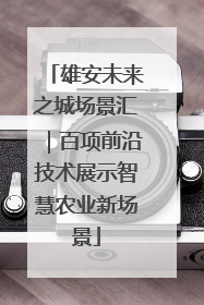 雄安未来之城场景汇｜百项前沿技术展示智慧农业新场景