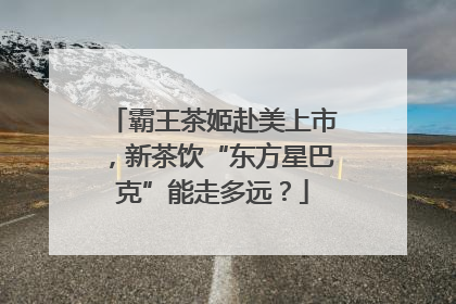 霸王茶姬赴美上市，新茶饮“东方星巴克”能走多远？