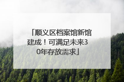 顺义区档案馆新馆建成！可满足未来30年存放需求