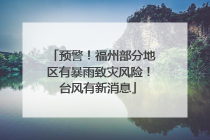 预警！福州部分地区有暴雨致灾风险！台风有新消息