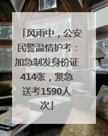 风雨中，公安民警温情护考：加急制发身份证414张，紧急送考1590人次