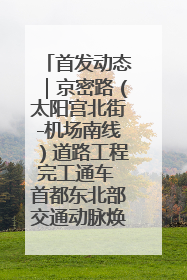 首发动态｜京密路（太阳宫北街-机场南线）道路工程完工通车 首都东北部交通动脉焕新升级