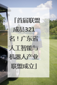首届联盟成员321名！广东省人工智能与机器人产业联盟成立