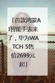 首款鸿蒙AI智能手表来了，华为WATCH 5售价2699元起