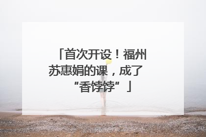 首次开设！福州苏惠娟的课，成了“香饽饽”