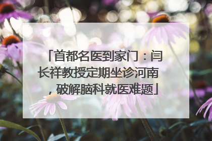 首都名医到家门：闫长祥教授定期坐诊河南，破解脑科就医难题