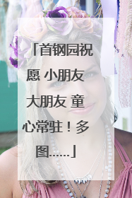 首钢园祝愿 小朋友大朋友 童心常驻！多图……