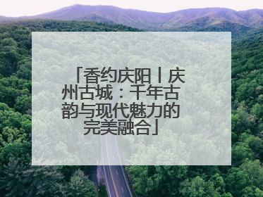 香约庆阳丨庆州古城：千年古韵与现代魅力的完美融合