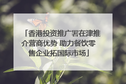 香港投资推广署在津推介营商优势 助力餐饮零售企业拓国际市场
